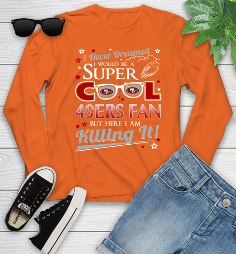 San Francisco 49ers NFL Football I Never Dreamed I Would Be Super Cool Fan Youth Long Sleeve 3