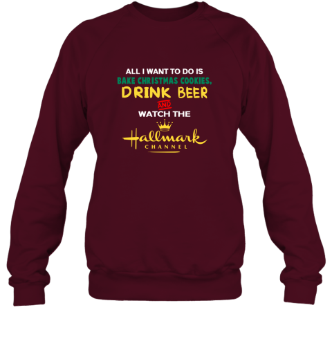 All I Want Bake Christmas Cookies Drink BEER And Watch Movie Channel Sweatshirt