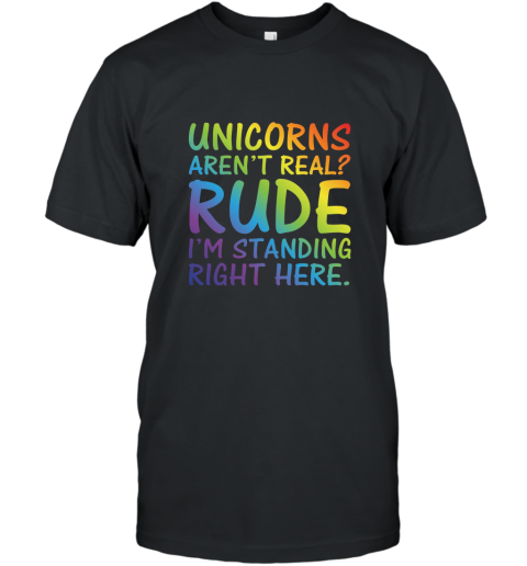 Unicorns Arent Real Im Standing Right Here Funny T Shirt T-Shirt