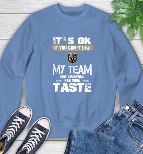 Vegas Golden Knights NHL Hockey It's Ok If You Don't Like My Team Not Everyone Has Good Taste Sweatshirt 11