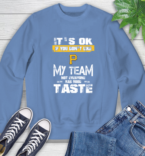 Pittsburgh Pirates MLB Baseball It's Ok If You Don't Like My Team Not Everyone Has Good Taste Sweatshirt 11