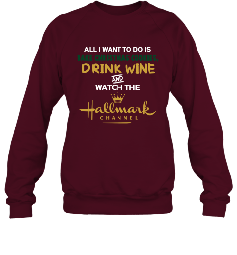 All I Want To Do Is Bake Christmas Cookies Drink WINE And Watch Hallmark Channel Sweatshirt