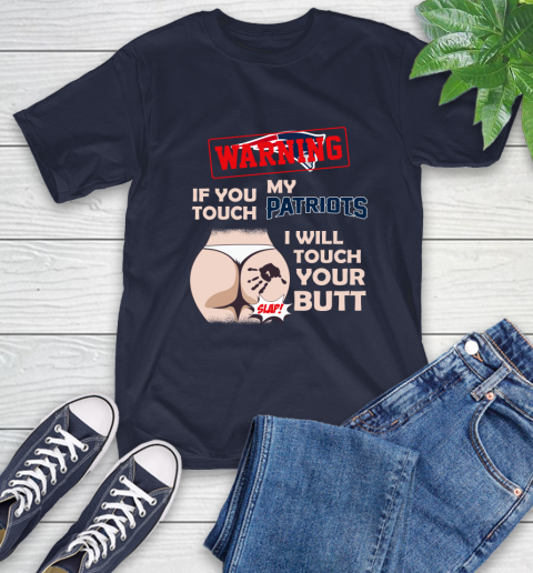 New England Patriots NFL Football Warning If You Touch My Team I Will Touch My Butt T-Shirt 3
