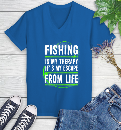 Fishing Is My Therapy It's My Escape From Life Women's V-Neck T-Shirt 10