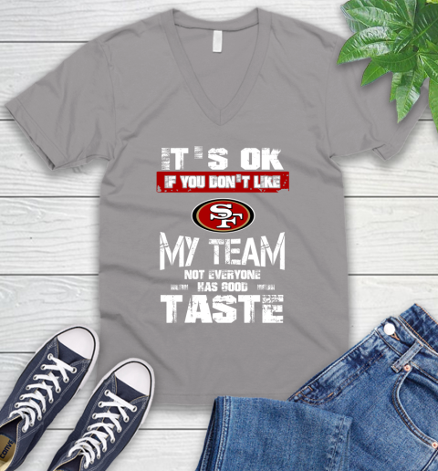San Francisco 49ers NFL Football It's Ok If You Don't Like My Team Not Everyone Has Good Taste V-Neck T-Shirt 3