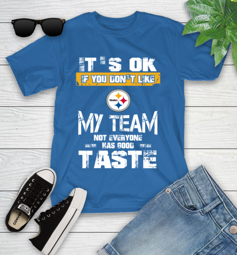 Pittsburgh Steelers NFL Football It's Ok If You Don't Like My Team Not Everyone Has Good Taste Youth T-Shirt 12