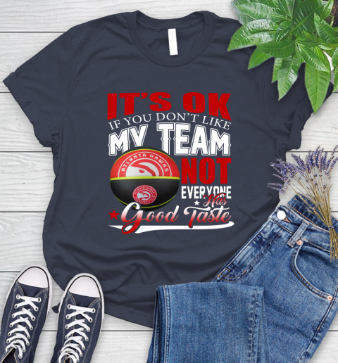 NBA It's Ok If You Don't Like My Team Atlanta Hawks Not Everyone Has Good Taste Basketball Women's T-Shirt 14