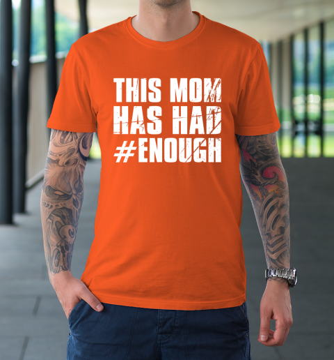 Stop Gun Violence Shirt Wear Orange Anti Gun This Mom Has Had Enough T-Shirt