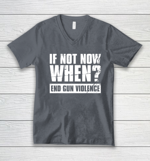 End Gun Violence Shirt Wear Orange Anti Gun If Not Now When V-Neck T-Shirt 3