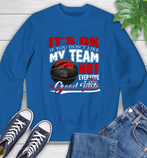 NBA It's Ok If You Don't Like My Team Toronto Raptors Not Everyone Has Good Taste Basketball Sweatshirt 9