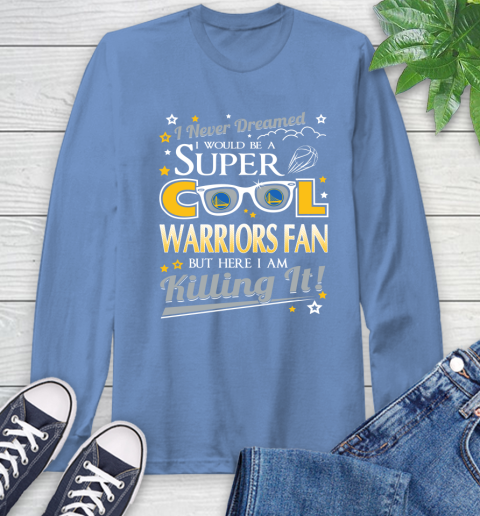 Golden State Warriors NBA Basketball I Never Dreamed I Would Be Super Cool Fan Long Sleeve T-Shirt 12