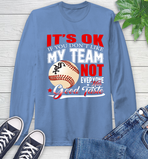 Chicago White Sox MLB Baseball You Don't Like My Team Not Everyone Has Good Taste Long Sleeve T-Shirt 12