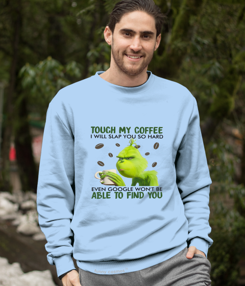 Grinch T Shirt, Touch My Coffee I Will Slap You So Hard Tshirt, Even Google Won't Be Able To Find You Shirt, Christmas Gifts