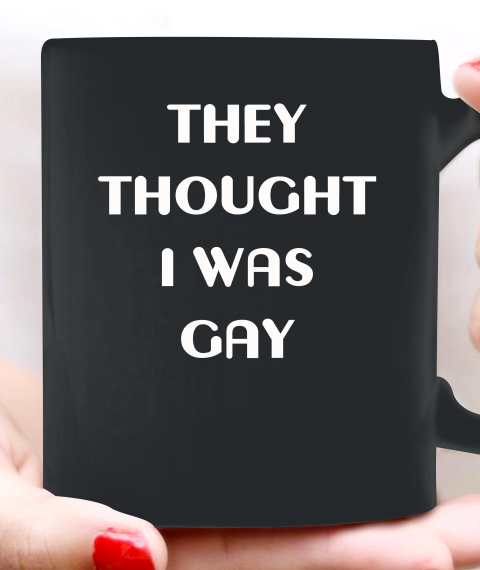 They Thought I Was Gay Ceramic Mug 11oz