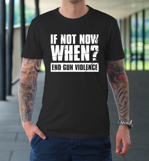 End Gun Violence Shirt Wear Orange Anti Gun If Not Now When T-Shirt 2