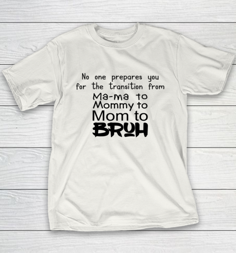 No One Prepares You for The Transition from Mama To Mommy To Mom To Bruh Youth T-Shirt