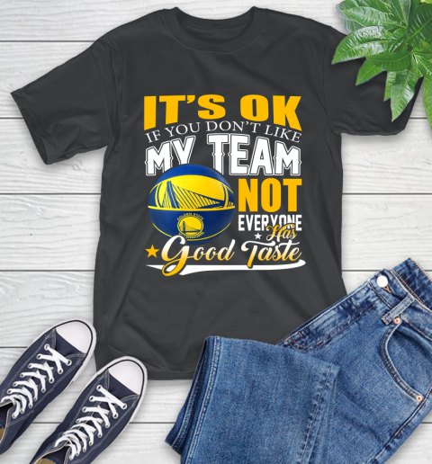 NBA It's Ok If You Don't Like My Team Golden State Warriors Not Everyone Has Good Taste Basketball T-Shirt