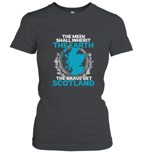 The Meek Shall Inherit The Earth The Brave Get Scotland Women T-Shirt