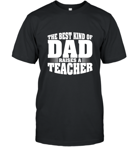 Teacher Shirt The Best Kind Of Dad Raises A Teacher T shirt T-Shirt