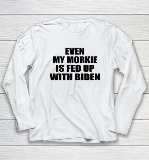 Anti Biden Even My Morkie Is Fed Up With Biden Funny Political Long Sleeve T-Shirt