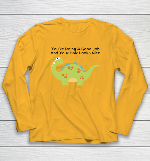 Dinosaur Funny Shirt You Are Doing A Good Job And Your Hair Looks Nice Long Sleeve T-Shirt 2