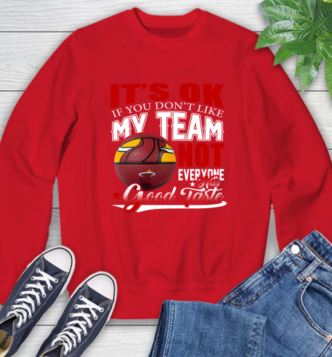 NBA It's Ok If You Don't Like My Team Miami Heat Not Everyone Has Good Taste Basketball Sweatshirt 10