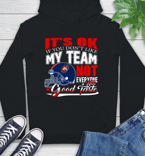 NFL It's Ok If You Don't Like My Team San Francisco 49ers Not Everyone Has Good Taste Football Hoodie