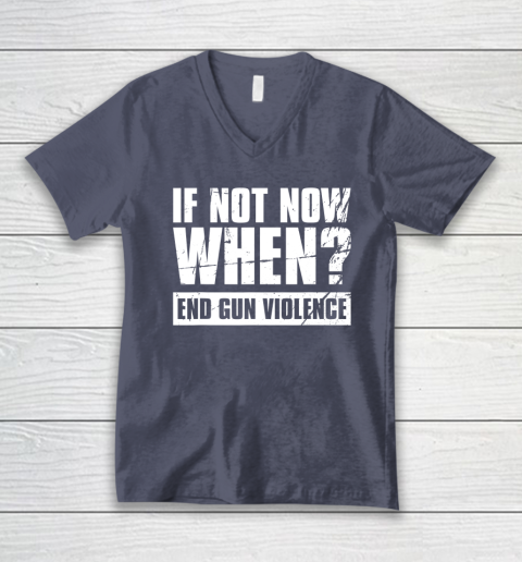 End Gun Violence Shirt Wear Orange Anti Gun If Not Now When V-Neck T-Shirt 6