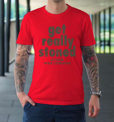 Get Really Stoned... Drink Wet Cement T-Shirt 6