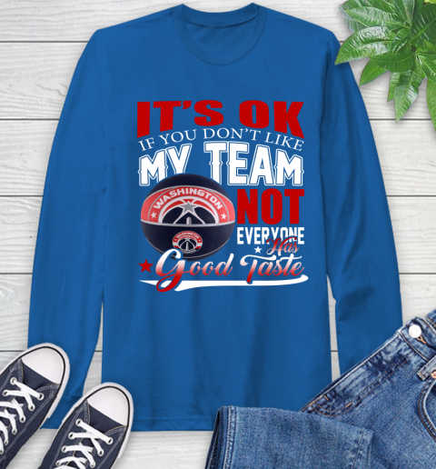 NBA It's Ok If You Don't Like My Team Washington Wizards Not Everyone Has Good Taste Basketball Long Sleeve T-Shirt 10