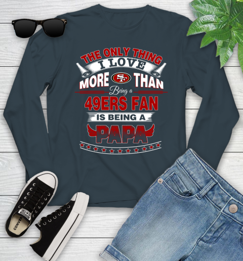 NFL The Only Thing I Love More Than Being A San Francisco 49ers Fan Is Being A Papa Football Youth Long Sleeve 9