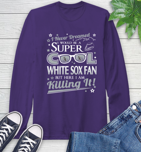 Chicago White Sox MLB Baseball I Never Dreamed I Would Be Super Cool Fan Long Sleeve T-Shirt 5