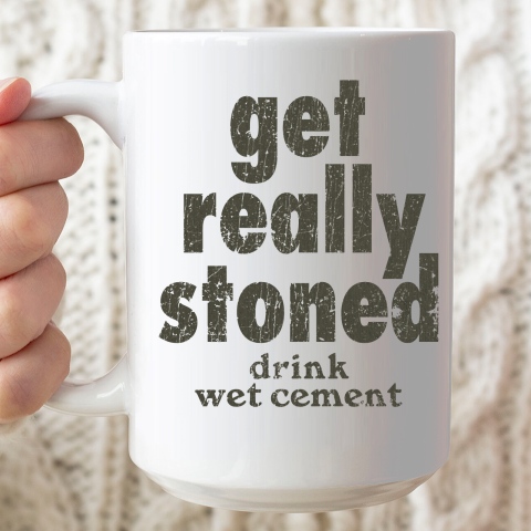 Get Really Stoned... Drink Wet Cement Ceramic Mug 15oz