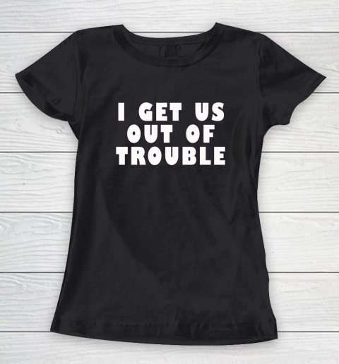 I Get Us Out Of Trouble Women's T-Shirt
