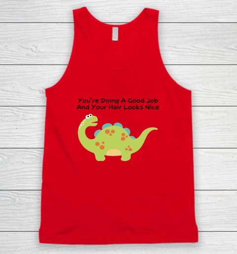 Dinosaur Funny Shirt You Are Doing A Good Job And Your Hair Looks Nice Tank Top 3