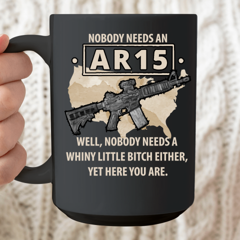 Nobody Needs An AR15 Nobody Needs A Whiny Little Bitch Either Ceramic Mug 15oz