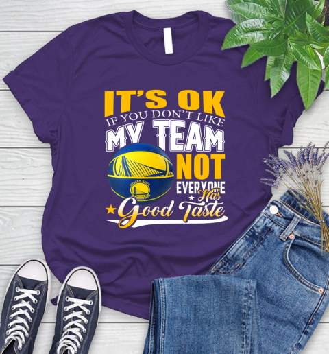 NBA It's Ok If You Don't Like My Team Golden State Warriors Not Everyone Has Good Taste Basketball Women's T-Shirt 4