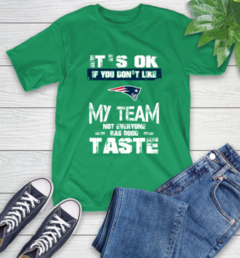 New England Patriots NFL Football It's Ok If You Don't Like My Team Not Everyone Has Good Taste T-Shirt 7