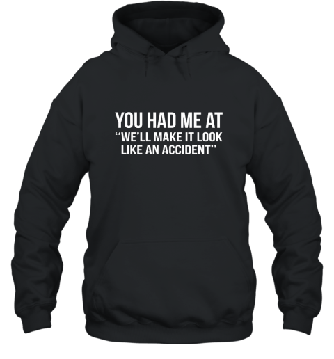 You Had Me At Well Make It Look Like An Accident Shirt Hooded