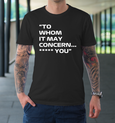 To Whom It May Concern Fuck You T-Shirt