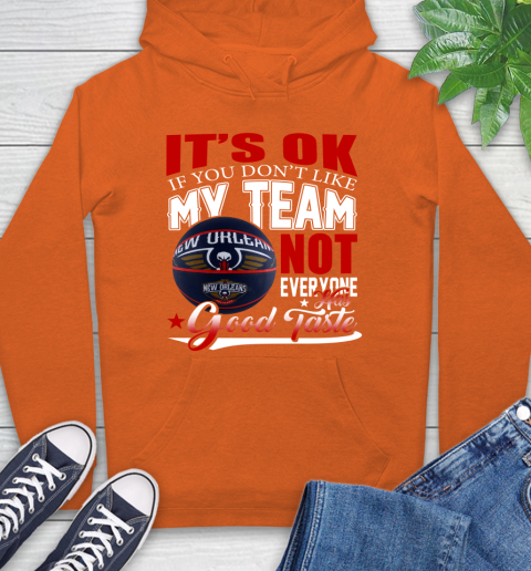 NBA It's Ok If You Don't Like My Team New Orleans Pelicans Not Everyone Has Good Taste Basketball Hoodie 4