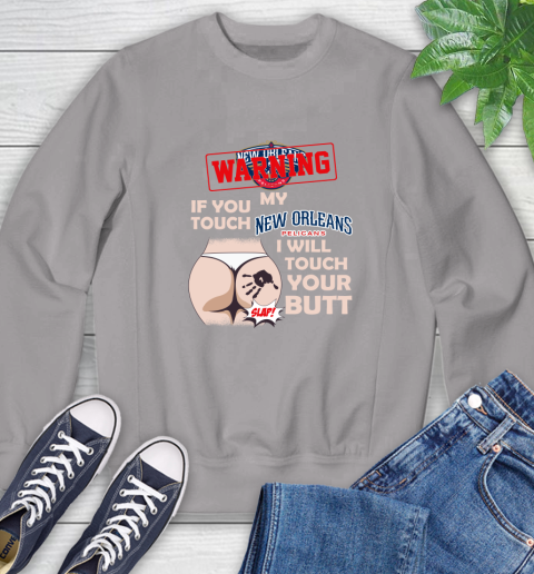 New Orleans Pelicans NBA Basketball Warning If You Touch My Team I Will Touch My Butt Sweatshirt 5