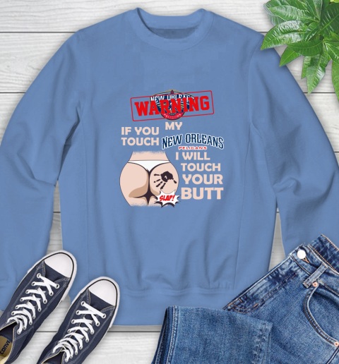 New Orleans Pelicans NBA Basketball Warning If You Touch My Team I Will Touch My Butt Sweatshirt 11