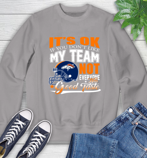 Denver Broncos NFL Football You Don't Like My Team Not Everyone Has Good Taste Sweatshirt 5