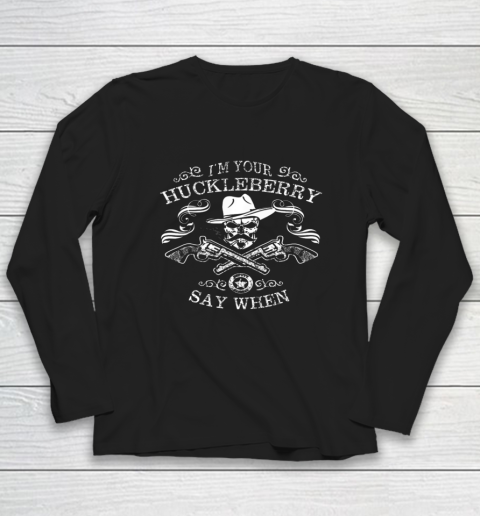Say When Shirt I'm Your Huckleberry Say When Long Sleeve T-Shirt