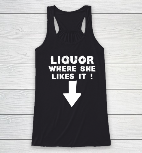Liquor Where She Likes It Shirt Funny Adult Humor Offensive Racerback Tank
