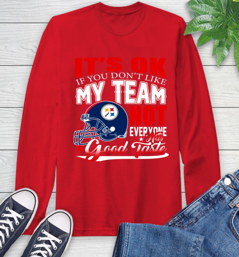 Pittsburgh Steelers NFL Football You Don't Like My Team Not Everyone Has Good Taste Long Sleeve T-Shirt 11