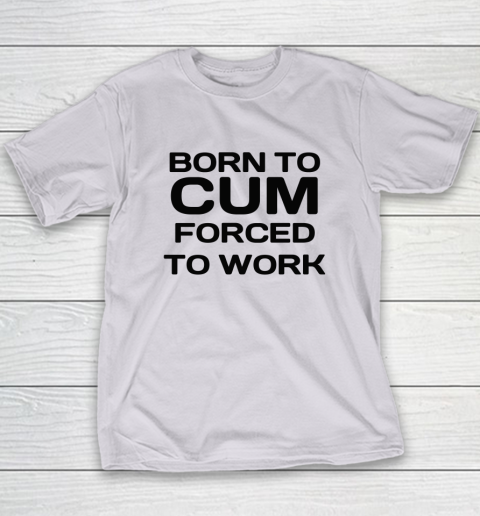 Born To Cum Forced To Work Youth T-Shirt 3
