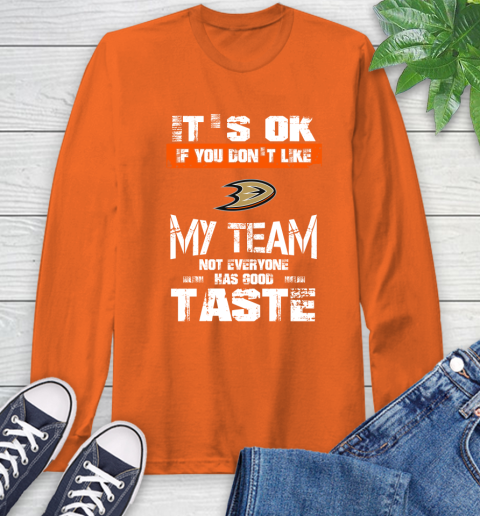 Anaheim Ducks NHL Hockey It's Ok If You Don't Like My Team Not Everyone Has Good Taste Long Sleeve T-Shirt 4