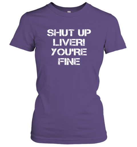Funny Drinking Shirt  SHUT UP LIVER YOUR'RE FINE  Hot Gift Women Tee